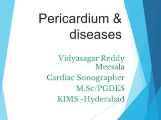 Pericardium &
diseases
Vidyasagar Reddy
Meesala
Cardiac Sonographer
M.Sc/PGDES
KIMS -Hyderabad
 