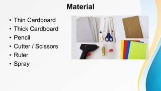 Material
• Thin Cardboard
• Thick Cardboard
• Pencil
• Cutter / Scissors
• Ruler
• Spray
 