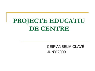 PROJECTE EDUCATIU DE CENTRE CEIP ANSELM CLAVÉ JUNY 2009 