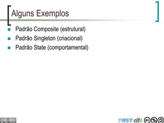 Alguns Exemplos
 Padrão Composite (estrutural)
 Padrão Singleton (criacional)
 Padrão State (comportamental)
 