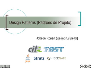 Design Patterns (Padrões de Projeto)
Jobson Ronan {jrjs@cin.ufpe.br}
 