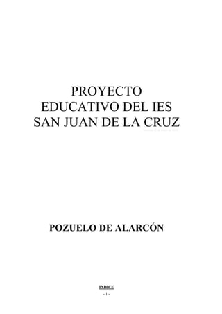 PROYECTO
 EDUCATIVO DEL IES
SAN JUAN DE LA CRUZ
                  Versión 12 de enero de 2012




  POZUELO DE ALARCÓN




         INDICE
          -1-
 