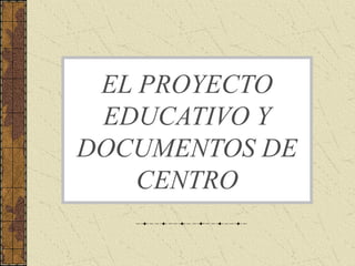 EL PROYECTO
EDUCATIVO Y
DOCUMENTOS DE
CENTRO

 