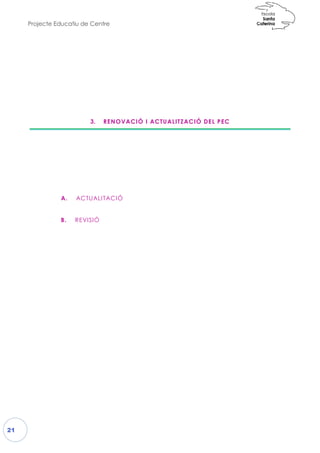 Projecte Educatiu de Centre
21
3. RENOVACIÓ I ACTUALITZACIÓ DEL PEC
A. ACTUALITACIÓ
B. REVISIÓ
RENOVACIÓ I ACTUALITZACIÓ DEL PEC
ACTUALITACIÓ
 