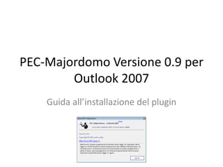 PEC-Majordomo Versione 0.9 per Outlook 2007 Guida all’installazione del plugin 