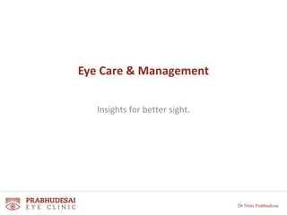 Eye Care & Management 
Insights for better sight. 
Dr Nitin Prabhudesai 
 