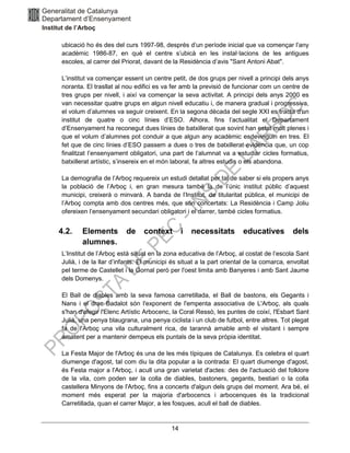 14
ubicació ho és des del curs 1997-98, després d’un període inicial que va començar l’any
acadèmic 1986-87, en què el centre s’ubicà en les instal·lacions de les antigues
escoles, al carrer del Priorat, davant de la Residència d’avis "Sant Antoni Abat".
L’institut va començar essent un centre petit, de dos grups per nivell a principi dels anys
noranta. El trasllat al nou edifici es va fer amb la previsió de funcionar com un centre de
tres grups per nivell, i així va començar la seva activitat. A principi dels anys 2000 es
van necessitar quatre grups en algun nivell educatiu i, de manera gradual i progressiva,
el volum d’alumnes va seguir creixent. En la segona dècada del segle XXI es tracta d’un
institut de quatre o cinc línies d’ESO. Alhora, fins l’actualitat el Departament
d’Ensenyament ha reconegut dues línies de batxillerat que sovint han estat molt plenes i
que el volum d’alumnes pot conduir a que algun any acadèmic esdevinguin en tres. El
fet que de cinc línies d’ESO passem a dues o tres de batxillerat evidencia que, un cop
finalitzat l’ensenyament obligatori, una part de l’alumnat va a estudiar cicles formatius,
batxillerat artístic, s’insereix en el món laboral, fa altres estudis o els abandona.
La demografia de l’Arboç requereix un estudi detallat per tal de saber si els propers anys
la població de l’Arboç i, en gran mesura també la de l’únic institut públic d’aquest
municipi, creixerà o minvarà. A banda de l’Institut, de titularitat pública, el municipi de
l’Arboç compta amb dos centres més, que són concertats: La Residència i Camp Joliu
ofereixen l’ensenyament secundari obligatori i el darrer, també cicles formatius.
4.2. Elements de context i necessitats educatives dels
alumnes.
L’Institut de l’Arboç està situat en la zona educativa de l’Arboç, al costat de l’escola Sant
Julià, i de la llar d’infants. El municipi és situat a la part oriental de la comarca, envoltat
pel terme de Castellet i la Gornal però per l'oest limita amb Banyeres i amb Sant Jaume
dels Domenys.
El Ball de diables amb la seva famosa carretillada, el Ball de bastons, els Gegants i
Nans i el drac Badalot són l'exponent de l'empenta associativa de L'Arboç, als quals
s'han d'afegir l'Elenc Artístic Arbocenc, la Coral Ressò, les puntes de coixí, l'Esbart Sant
Julià, una penya blaugrana, una penya ciclista i un club de futbol, entre altres. Tot plegat
fa de l'Arboç una vila culturalment rica, de tarannà amable amb el visitant i sempre
amatent per a mantenir dempeus els puntals de la seva pròpia identitat.
La Festa Major de l'Arboç és una de les més típiques de Catalunya. Es celebra el quart
diumenge d'agost, tal com diu la dita popular a la contrada: El quart diumenge d'agost,
és Festa major a l'Arboç, i acull una gran varietat d'actes: des de l'actuació del folklore
de la vila, com poden ser la colla de diables, bastoners, gegants, bestiari o la colla
castellera Minyons de l'Arboç, fins a concerts d'algun dels grups del moment. Ara bé, el
moment més esperat per la majoria d'arbocencs i arbocenques és la tradicional
Carretillada, quan el carrer Major, a les fosques, acull el ball de diables.
 