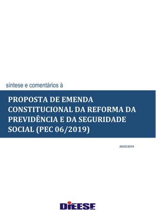 26/02/2019
síntese e comentários à
PROPOSTA DE EMENDA
CONSTITUCIONAL DA REFORMA DA
PREVIDÊNCIA E DA SEGURIDADE
SOCIAL (PEC 06/2019)
 