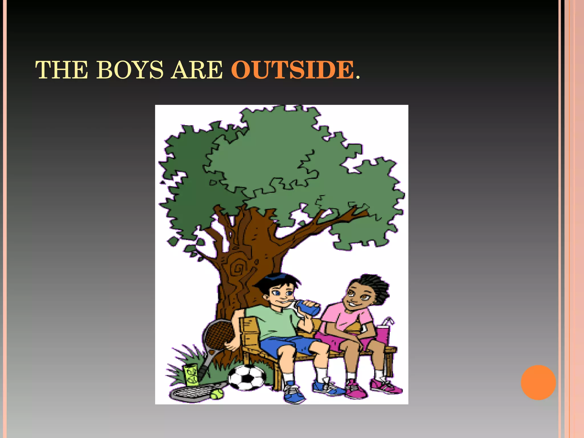 THE BOYS ARE  OUTSIDE . 