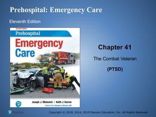 Prehospital: Emergency Care
Eleventh Edition
Chapter 41
The Combat Veteran
(PTSD)
Copyright © 2018, 2014, 2010 Pearson Education, Inc. All Rights Reserved
 