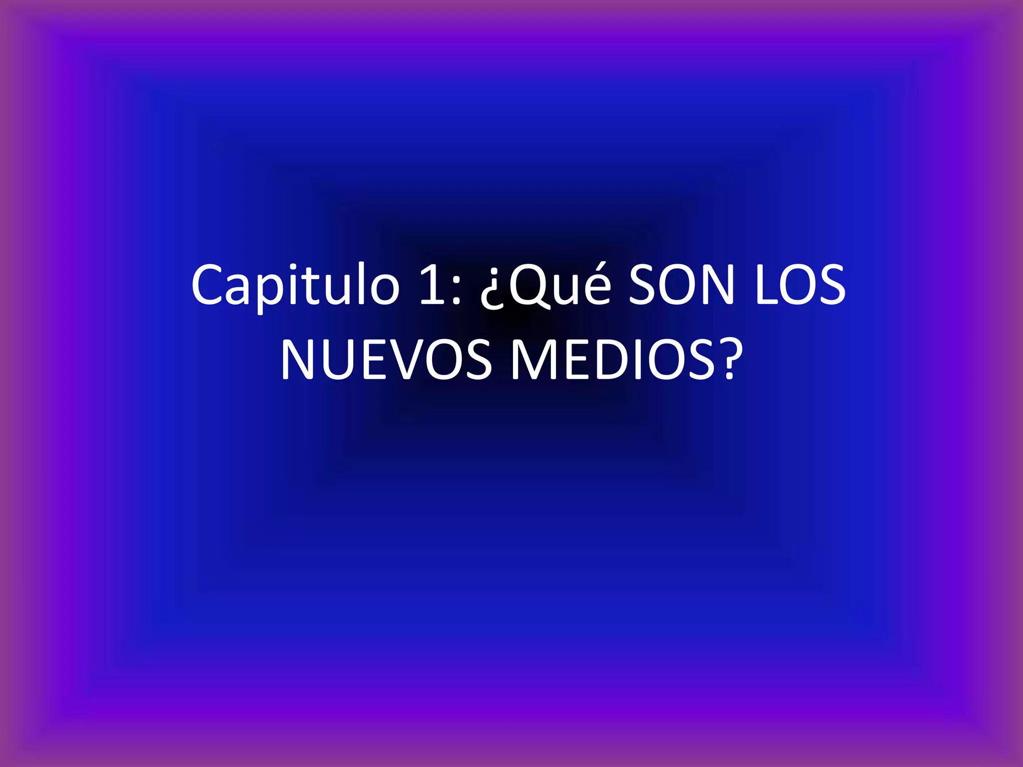  Capitulo 1: ¿Qué SON LOS NUEVOS MEDIOS?