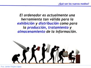 El ordenador es actualmente una herramienta tan válida para la  exhibición  y  distribución  como para la  producción, tratamiento  y  almacenamiento  de la información. 