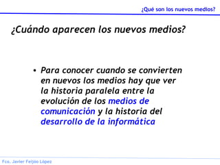 ¿Cuándo aparecen los nuevos medios? Para conocer cuando se convierten en nuevos los medios hay que ver la historia paralela entre la evolución de los  medios de comunicación  y la historia del  desarrollo de la informática 