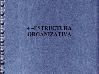 4 –ESTRUCTURA
ORGANIZATIVA
 