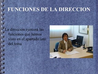 FUNCIONES DE LA DIRECCION
La dirección ejercerá las
funciones que hemos
visto en el apartado uno
del tema
 