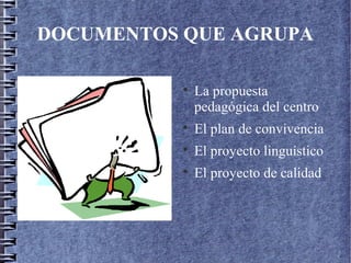 DOCUMENTOS QUE AGRUPA

La propuesta
pedagógica del centro

El plan de convivencia

El proyecto linguístico

El proyecto de calidad
 