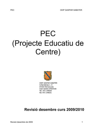 PEC                              CEIP GASPAR SABATER




          PEC
 (Projecte Educatiu de
        Centre)




               Revisió desembre curs 2009/2010


Revisió desembre de 2009                           1
 