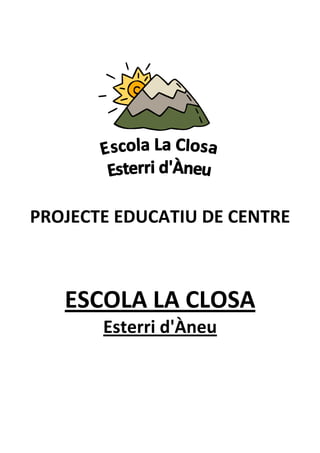 PROJECTE EDUCATIU DE CENTRE



   ESCOLA LA CLOSA
       Esterri d'Àneu
 