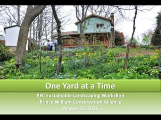 PEC Sustainable Landscaping Workshop
Prince William Conservation Alliance
August 29, 2015
One Yard at a Time
 