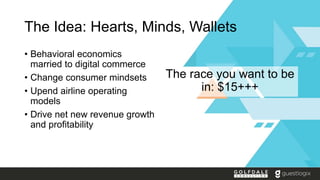 The Idea: Hearts, Minds, Wallets
• Behavioral economics
married to digital commerce
• Change consumer mindsets
• Upend air...