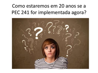 Como estaremos em 20 anos se a
PEC 241 for implementada agora?
 
