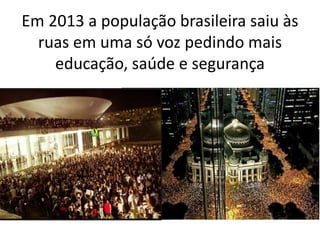Em 2013 a população brasileira saiu às
ruas em uma só voz pedindo mais
educação, saúde e segurança
 