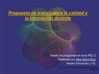Propuesta de trabajo para la calidad y
la innovación docente
Diseño de programas en línea PEC 2
Realizado por Alba Sierra Ruiz
Master Educación y TIC
https://www.flickr.com/photos/fdecomite/3533153558
CC BY 2.0
 