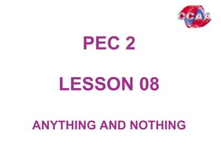 PEC 2
LESSON 0801
ANYTHING AND NOTHING
 