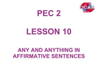 PEC 2
LESSON 1001
ANY AND ANYTHING IN
AFFIRMATIVE SENTENCES
 