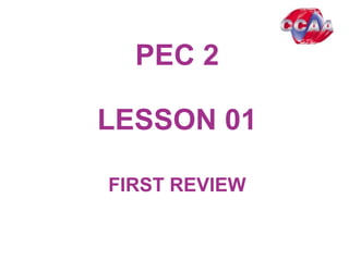 PEC 2
LESSON 0101
FIRST REVIEW
 