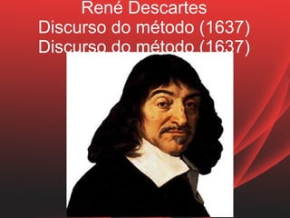 René Descartes
Discurso do método (1637)
Discurso do método (1637)



                   Penso
 