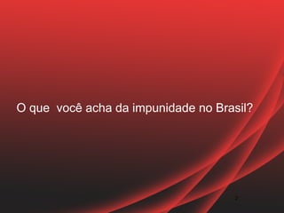 O que você acha da impunidade no Brasil?




                                    2
 