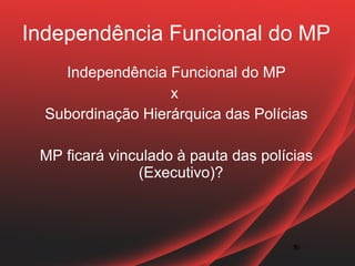 Independência Funcional do MP
    Independência Funcional do MP
                   x
  Subordinação Hierárquica das Polícias

 MP ficará vinculado à pauta das polícias
               (Executivo)?



                                      32
                                      32
 