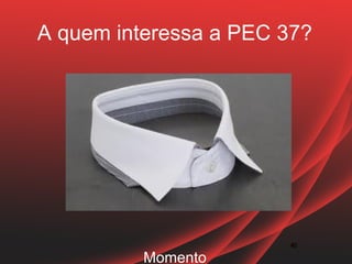A quem interessa a PEC 37?




                       42
                       42

          Momento
 