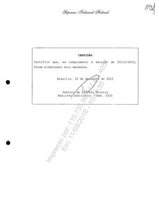 •
•
CERTIOĂO
Certifico que, em cumprimento il decisao de 09/12/2015,
foram elaborados dois mandados.
Brasilia, 10 de de 2015
lFabiano de A~ edo Moreira
Analist~!JUdiCiilrio - mat. 2535
Impressopor:110.735.907-47AC4051
Em:11/05/2016-10:43:55
 