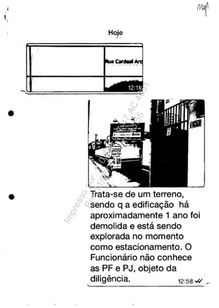 .
,
•
•
i ,
Hoje
Trata-se de um terreno,
sendo q a edifica<;ăo ha
aproximadamente 1 ano foi
demolida e esta sendo
explorada no momento
como estacionamento. O
Funcionario năo conhece
as PF e PJ, objeto da
diligância. 12:58~./ _
Impressopor:110.735.907-47AC4051
Em:11/05/2016-10:43:55
 