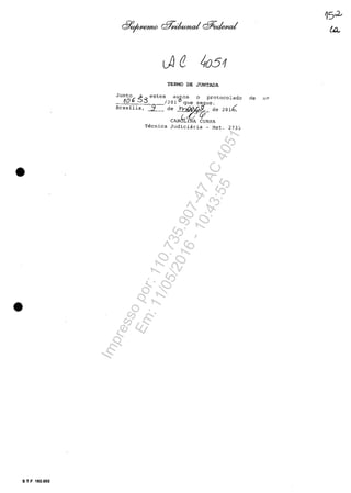 4()51
TERMO DE JUNTADA
Junto A::3 estes auţos o protocolado
.10 (; ;:) 1201~Ogue se ue.
Brasilia, ~ de _ de 201.b.
, 1
cARbtr A CUNHA
de
Tecnica Judiciâria - Mat. 273~
•
•
5 T F 102.002
Impressopor:110.735.907-47AC4051
Em:11/05/2016-10:43:55
 
