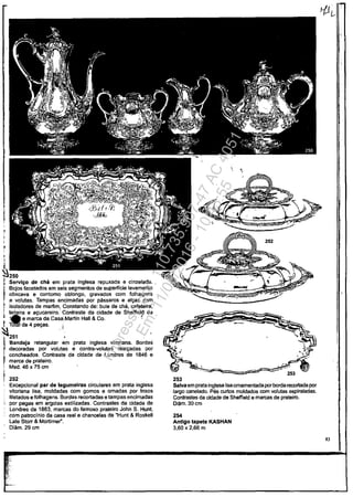 Servl90 de cha am prata inglesa repuxada e cinzelada.
Bojos facetados am seis segmentos de supertleie levemente
câncava e contomo oblongo, gravados com lolhagens
.e volutas. Tampas encimadas por passaros e al98s com
isoladores de marfim. Constando de: bule de cha, calateira:
: leiteira e a9ucareiro.' Contraste da cidade de Sheffielâ de
'IA e marca da Casa Martin Hali & Co. ~
, T~ de 4 pe98s. .
~ 1
1
251 ,
Bande)a retangular em prata inglesa vitoriana. Bordas
decoradas por volutas e contra-volutas real9adas por
,
concheados. Contraste da eldade de Londres de 1846 e
marca de prateiro.
. Med. 46 x 75 cm
252
Excepcional par de legumelra. circulares em prata inglesa
vitoriana lisa, moldadas com gomos e omadas por lrisos
filetados e folhagens. Bordas recortadas a tampas encimadas
por pegas am argolas estilizadas. Contrastes da cidade de
Londres de 1863, marcas do lamoso prateiro John S. Hunt,
com patroclnio da casa real e chancelas de "Hunt & Roskell
Lata Storr & Mortimer".
Diâm.29cm
252
253
Salva em prata inglesa lisa omamentada porborda recortada por
largo canelado. Pas curtos moldados com volutas espiraladas.
Con!rastes da cidade de Sheffield e marcas de prateiro.
Diam.30cm
254
Antlgo tapete KASHAN
3,60 x 2,66 m
83
Impressopor:110.735.907-47AC4051
Em:11/05/2016-10:43:55
 