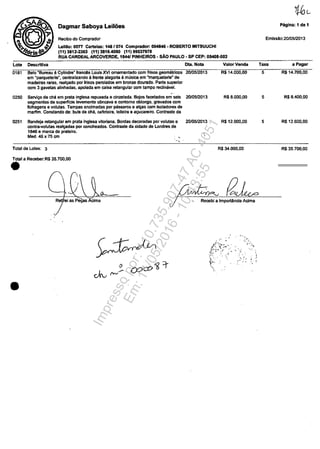 Dagmar Saboya Leilăes
Reciba dO Comprador
Lellilo: 0071 Cartelas: 148/074 Comprador: 004846 - ROBERTO MITSUUCHI
(11) 3812-2363 (11) 3819.4080 (11) 99037978
RUA CARDEAL ARCOVERDE, 1844/ PINHEIROS - sAc PAULO - SP CEP: 05408-002
Late
0181
0250
0251
Descritlva
Bela "Bureau â Cylindre" francâs Louis XVI ornamentada com frisos geomătricos
em "parqueterie", centralizando ă trente alegoria li musica em 'marquetelie" de
madeiras raras, realyado por frisos perolados em bronze dourado. Parte superior
corn 3 gavetas alinhadas. apolada em caixa retangular corn tampa recJinăvel.
Servi=O de cha em preta inglesa repuxada e cinzelada. Bojos facetados em seis
segmentos de superfIcie levemente cOncavB e conlomo oblongo, gravados corn
folhagens e volutas. Tampas enclmadas por passsros e al~s corn isoladares de
marfim. Constando de: bule de che. cafeteira, leiteira e at;Ucareiro. Contraste da
Bandeja retangular em prata inglesa vitoriana. Bordas decoradas por volutas e
contra-volulas rea~as por coneheados. Contraste da cidade de Londres de
1846 e marca de pf8teiro.
Med. 46 x 75 om
'.
Total de LoIes: 3
Total a Receber.R$ 35.700,00
•
DIa. Nota ValorVenda
2010512013 R$ 14.000,00
20/0512013 R$8.000,00
20/0512013 R$ 12.000,00
R$ 34.000,00
----+---"-<~u~i as p~s Acima JReOebiaImportância Acima
! ;.' :" .~
•
Emlssilo:20105I2013
Taxa a Pagar
5 R$14.7oo,OO
5 R$8.400.oo
5 R$12.600,00
R$ 35.700,00
Impressopor:110.735.907-47AC4051
Em:11/05/2016-10:43:55
 