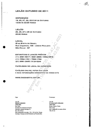 .'
•
•
2
LEILAO OUTUBRO DE 2011
EXPOSI<;ÂO
19, 20, 21, 22, 23 E 24 DE OUTUBRO
12:00 Ăs 22:00 HORAS
LEILÂO
25, 26, 27 E 28 DE OUTUBRO
20:30 HORAS
LOCAL
B' NAI B' RITH DO BRASIL
RUA CAC;APAVA, 105 - JARDIM PAULISTA
sAo PAULO - SP
I
/
ESTIMATIVAS E LANCES PREVIOS
(1 1) 3061-5917 13061 -2865 I 3062-6874
( 1 1) 7554-1761 I 7554-1 762
(21) 9961 -3445 I 9124-0244
CATALOGOS NO LOCAL DA EXPOSI~ÂO
CATÂLOGO ONLINE, FOTqS DOS LOTES
E MAIS INFORMAC;OES DISPONfvEIS EM NOSSO SITE
WWW.DAGSABOYA.COM.BR
Lote 94
SERGIO CAMARGO
(1930·1990)
Semtltulo
Escultura am mannore de Cerram
Assinada e dalada Camargo 79
5Ox100x80cm
,
1
Obrn reproduzlda nas pâgs. 122 e 123 do livra -Sergio
Camergo - EsPalfOS da Arte Brasileira~ por Ronaldo Bnlo.
Comracapa
Lole 84
OI CAVAlCANTI, EMIUANO
(1897·1976)
Mulata. Flores e Frutos
Oleosi tela
Ass. e datado 69. no centro inferior
100x81 cm
, .
!
Impressopor:110.735.907-47AC4051
Em:11/05/2016-10:43:55
 