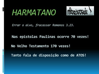 HARMATANOErrar o alvo, fracassar Romanos 3.23.Nas epistolas Paulinas ocorre 70 vezes!  No Velho Testamento 170 vezes!   Tanto fala de disposição como de ATOS!