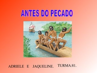 ANTES DO PECADO ADRIELE  E  JAQUELINE. TURMA:81. 