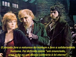 O pecado fere a natureza do homem e fere a solidariedade
humana. Foi definido como "um enunciado,
uma ação ou um desejo contrário à lei eterna”.
 
