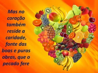Mas no
coração
também
reside a
caridade,
fonte das
boas e puras
obras, que o
pecado fere
 