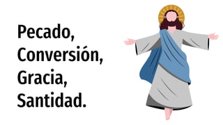 Pecado,
Conversión,
Gracia,
Santidad.
 