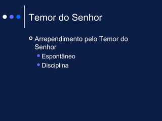 Temor do Senhor
 Arrependimento pelo Temor do
Senhor
Espontâneo
Disciplina
 