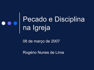 Pecado e Disciplina
na Igreja
08 de março de 2007
Rogério Nunes de Lima
 
