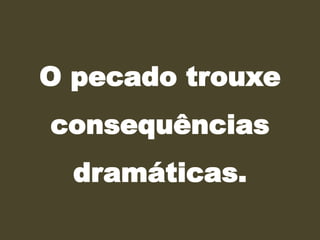 O pecado trouxe
consequências
dramáticas.
 