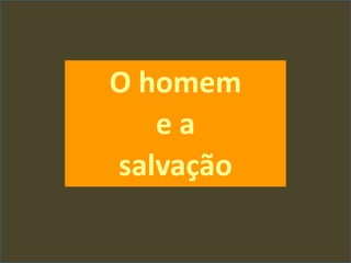 O homem
e a
salvação
 