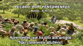 Mateus, 5: 27 - 28
Aprendestes que foi dito aos antigos:
“Não cometereis adultério”.
C o n h e c e r, S e n t i r, Vi v e r K a r d e c - w w w. l u z d o e s p i r i t i s m o . c o m
 